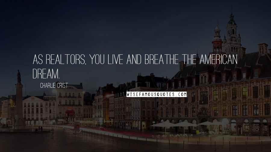 Charlie Crist Quotes: As Realtors, you live and breathe the American dream.