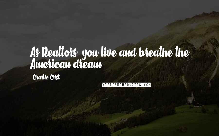 Charlie Crist Quotes: As Realtors, you live and breathe the American dream.