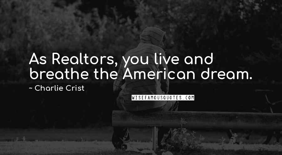 Charlie Crist Quotes: As Realtors, you live and breathe the American dream.