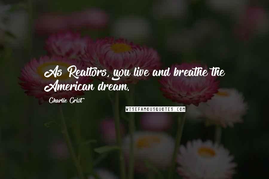 Charlie Crist Quotes: As Realtors, you live and breathe the American dream.