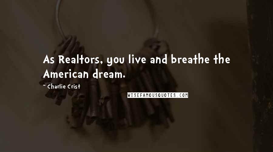 Charlie Crist Quotes: As Realtors, you live and breathe the American dream.