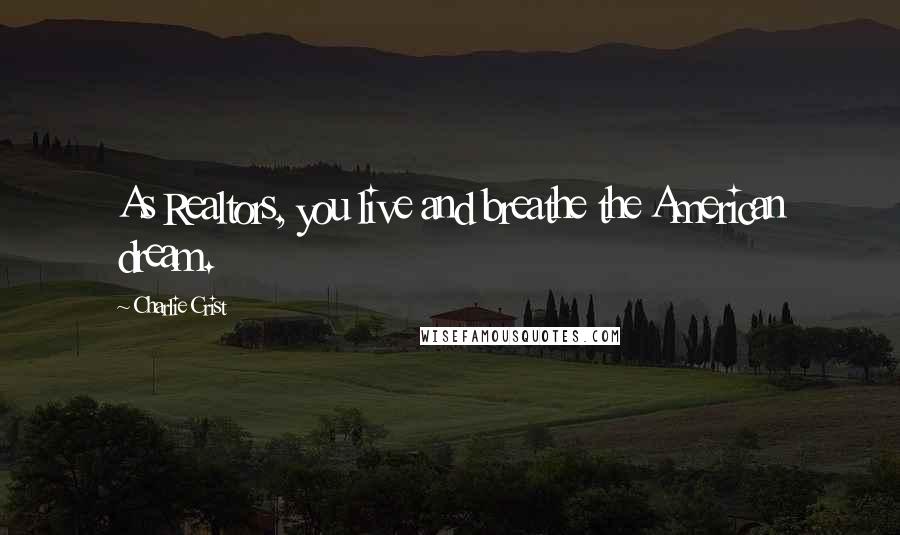 Charlie Crist Quotes: As Realtors, you live and breathe the American dream.