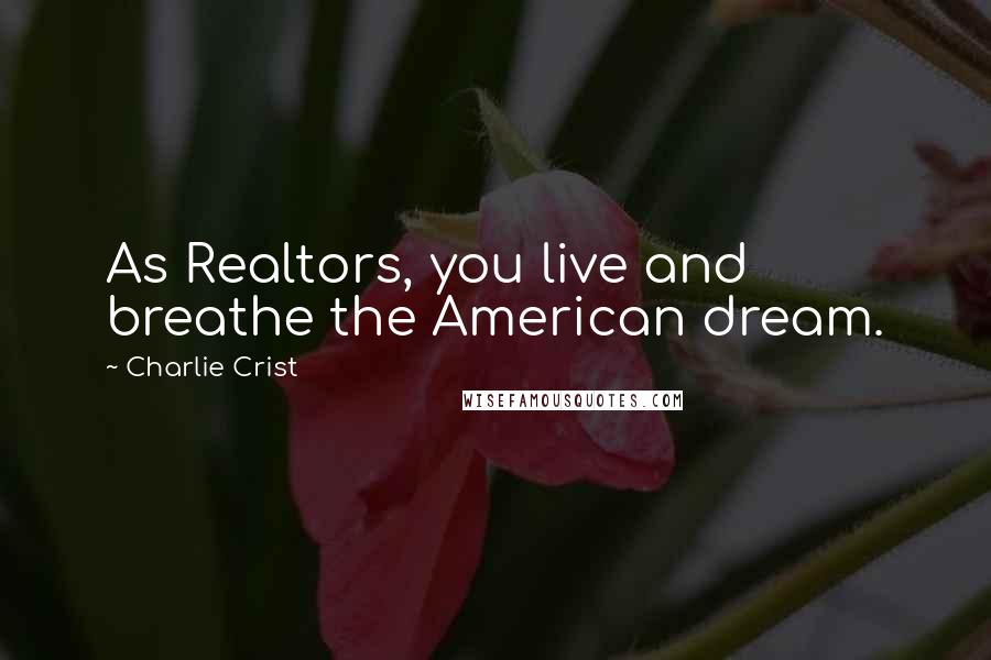 Charlie Crist Quotes: As Realtors, you live and breathe the American dream.