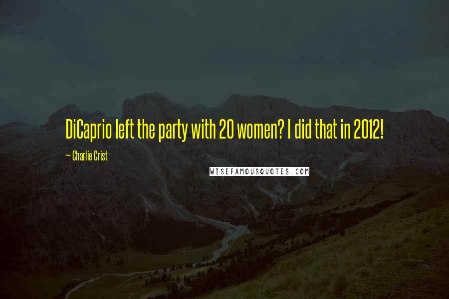 Charlie Crist Quotes: DiCaprio left the party with 20 women? I did that in 2012!