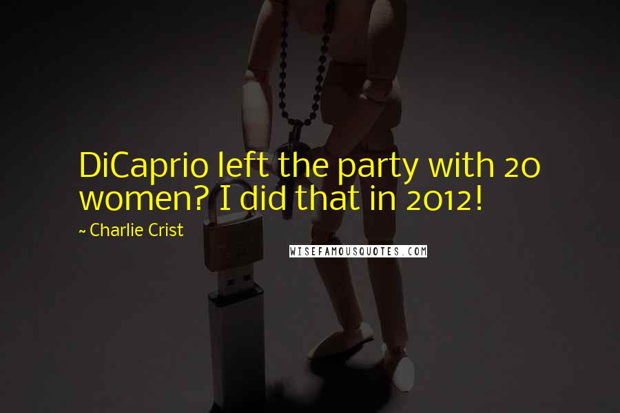 Charlie Crist Quotes: DiCaprio left the party with 20 women? I did that in 2012!