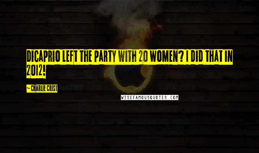 Charlie Crist Quotes: DiCaprio left the party with 20 women? I did that in 2012!