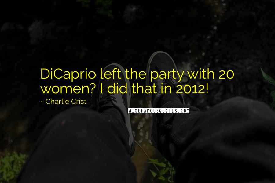 Charlie Crist Quotes: DiCaprio left the party with 20 women? I did that in 2012!