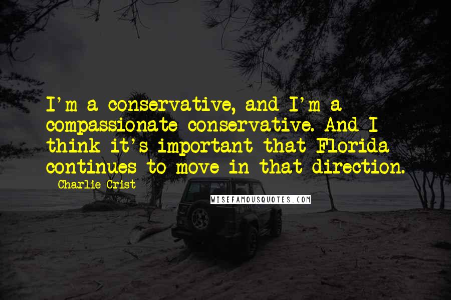 Charlie Crist Quotes: I'm a conservative, and I'm a compassionate conservative. And I think it's important that Florida continues to move in that direction.