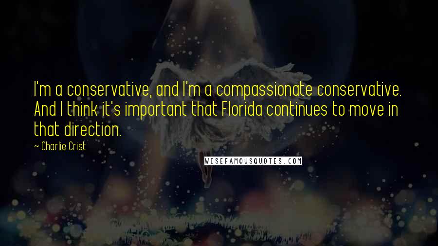 Charlie Crist Quotes: I'm a conservative, and I'm a compassionate conservative. And I think it's important that Florida continues to move in that direction.