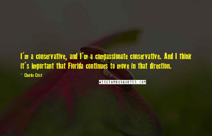 Charlie Crist Quotes: I'm a conservative, and I'm a compassionate conservative. And I think it's important that Florida continues to move in that direction.