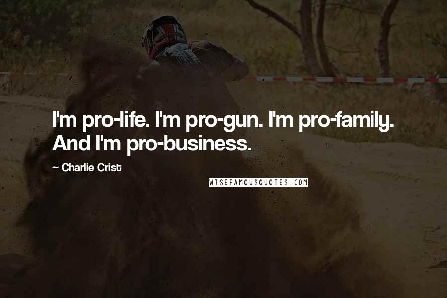 Charlie Crist Quotes: I'm pro-life. I'm pro-gun. I'm pro-family. And I'm pro-business.