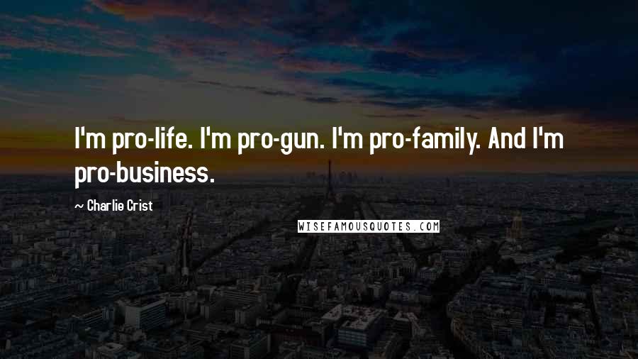 Charlie Crist Quotes: I'm pro-life. I'm pro-gun. I'm pro-family. And I'm pro-business.