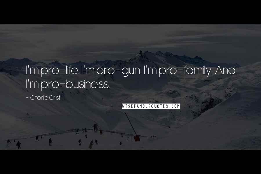 Charlie Crist Quotes: I'm pro-life. I'm pro-gun. I'm pro-family. And I'm pro-business.