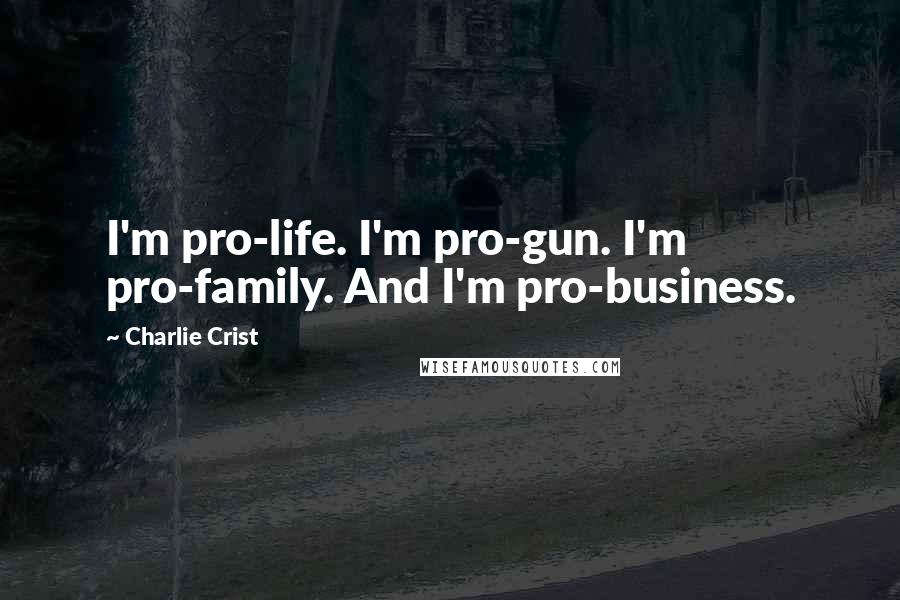 Charlie Crist Quotes: I'm pro-life. I'm pro-gun. I'm pro-family. And I'm pro-business.