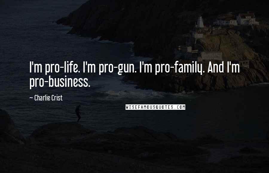 Charlie Crist Quotes: I'm pro-life. I'm pro-gun. I'm pro-family. And I'm pro-business.