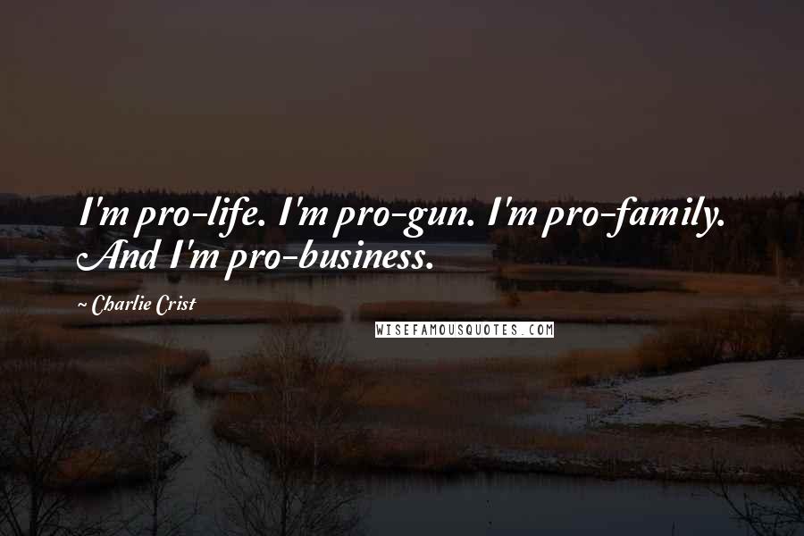 Charlie Crist Quotes: I'm pro-life. I'm pro-gun. I'm pro-family. And I'm pro-business.