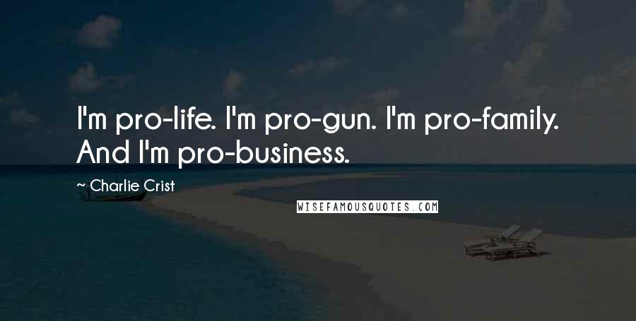 Charlie Crist Quotes: I'm pro-life. I'm pro-gun. I'm pro-family. And I'm pro-business.