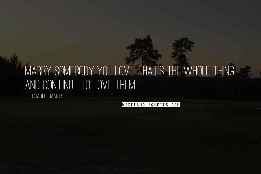 Charlie Daniels Quotes: Marry somebody you love. That's the whole thing. And continue to love them.