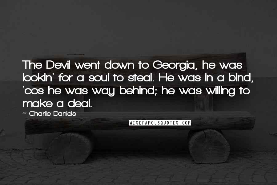 Charlie Daniels Quotes: The Devil went down to Georgia, he was lookin' for a soul to steal. He was in a bind, 'cos he was way behind; he was willing to make a deal.