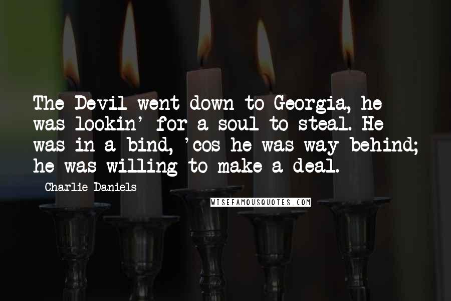 Charlie Daniels Quotes: The Devil went down to Georgia, he was lookin' for a soul to steal. He was in a bind, 'cos he was way behind; he was willing to make a deal.