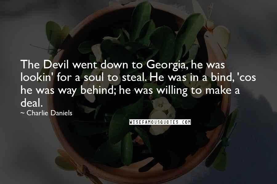 Charlie Daniels Quotes: The Devil went down to Georgia, he was lookin' for a soul to steal. He was in a bind, 'cos he was way behind; he was willing to make a deal.