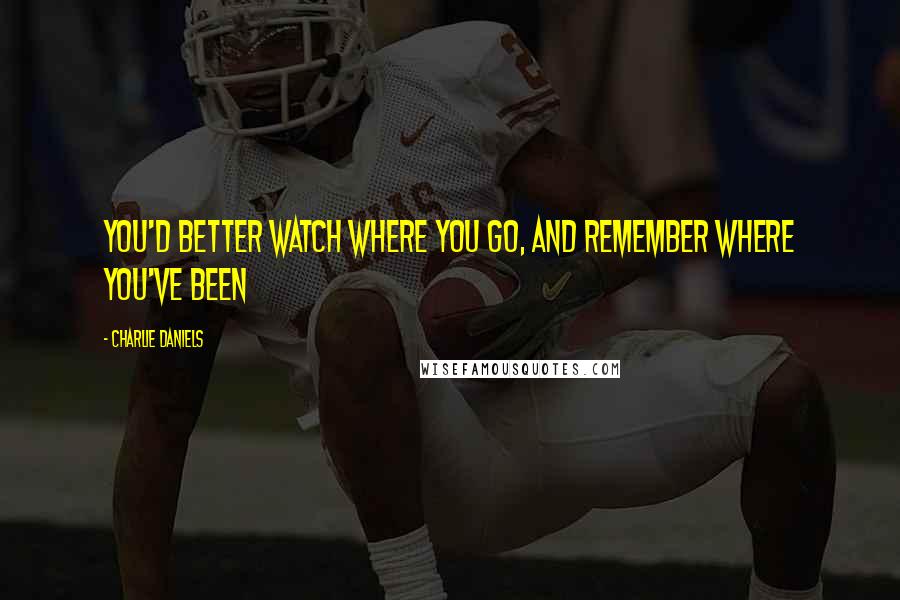 Charlie Daniels Quotes: You'd better watch where you go, and remember where you've been