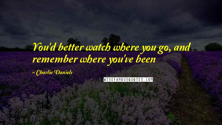 Charlie Daniels Quotes: You'd better watch where you go, and remember where you've been