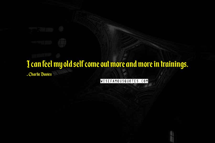 Charlie Davies Quotes: I can feel my old self come out more and more in trainings.