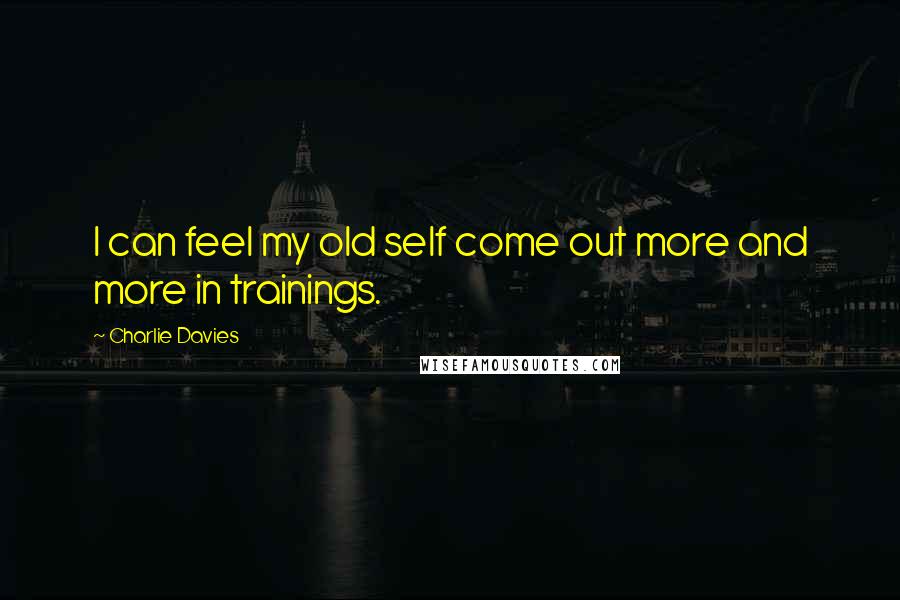 Charlie Davies Quotes: I can feel my old self come out more and more in trainings.