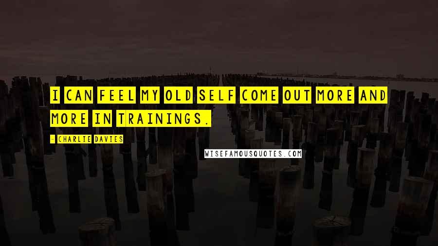 Charlie Davies Quotes: I can feel my old self come out more and more in trainings.