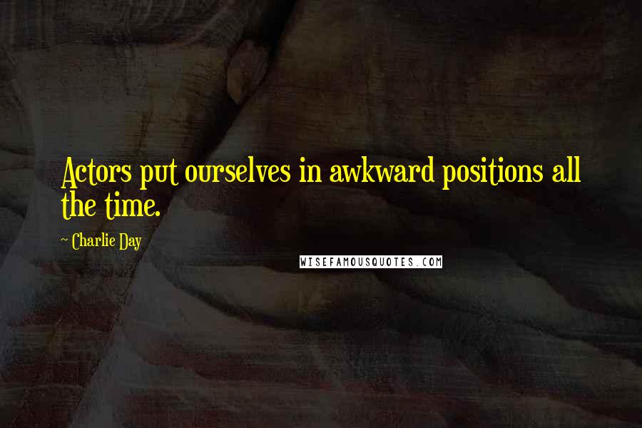 Charlie Day Quotes: Actors put ourselves in awkward positions all the time.