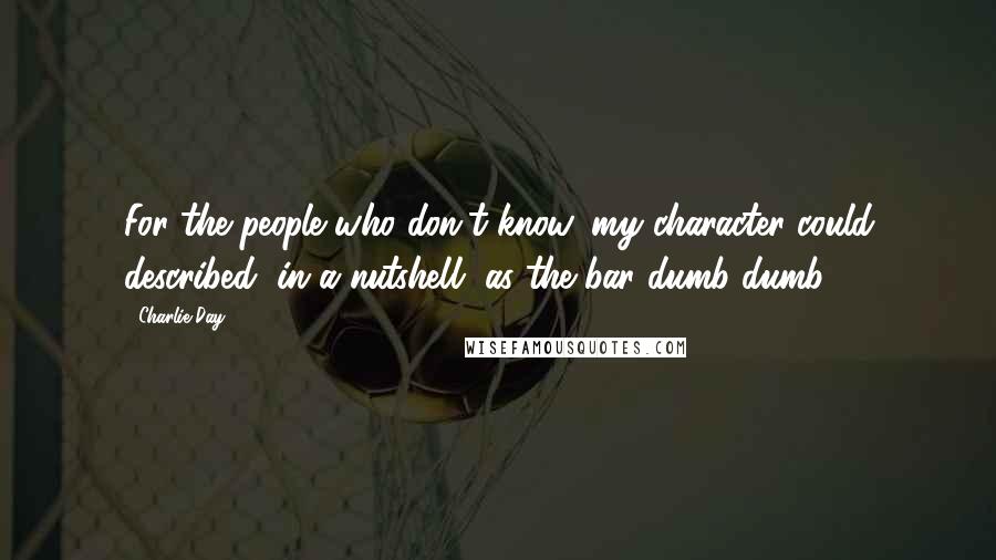 Charlie Day Quotes: For the people who don't know, my character could described, in a nutshell, as the bar dumb-dumb.