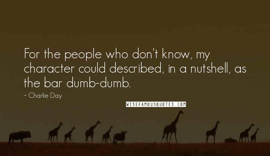 Charlie Day Quotes: For the people who don't know, my character could described, in a nutshell, as the bar dumb-dumb.