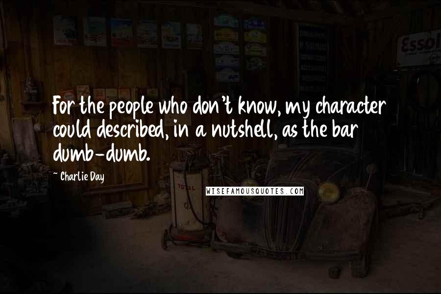 Charlie Day Quotes: For the people who don't know, my character could described, in a nutshell, as the bar dumb-dumb.