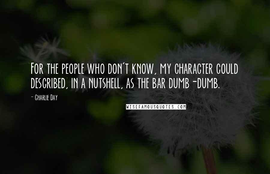 Charlie Day Quotes: For the people who don't know, my character could described, in a nutshell, as the bar dumb-dumb.