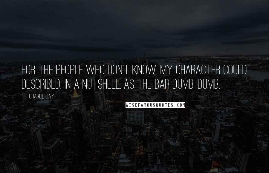 Charlie Day Quotes: For the people who don't know, my character could described, in a nutshell, as the bar dumb-dumb.