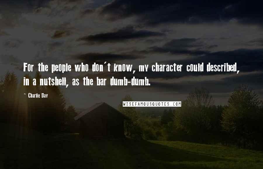 Charlie Day Quotes: For the people who don't know, my character could described, in a nutshell, as the bar dumb-dumb.