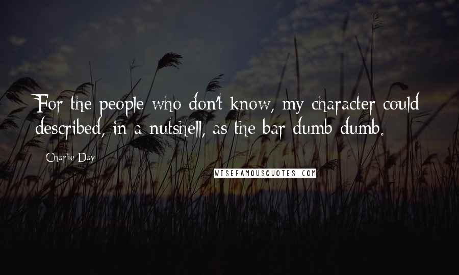 Charlie Day Quotes: For the people who don't know, my character could described, in a nutshell, as the bar dumb-dumb.