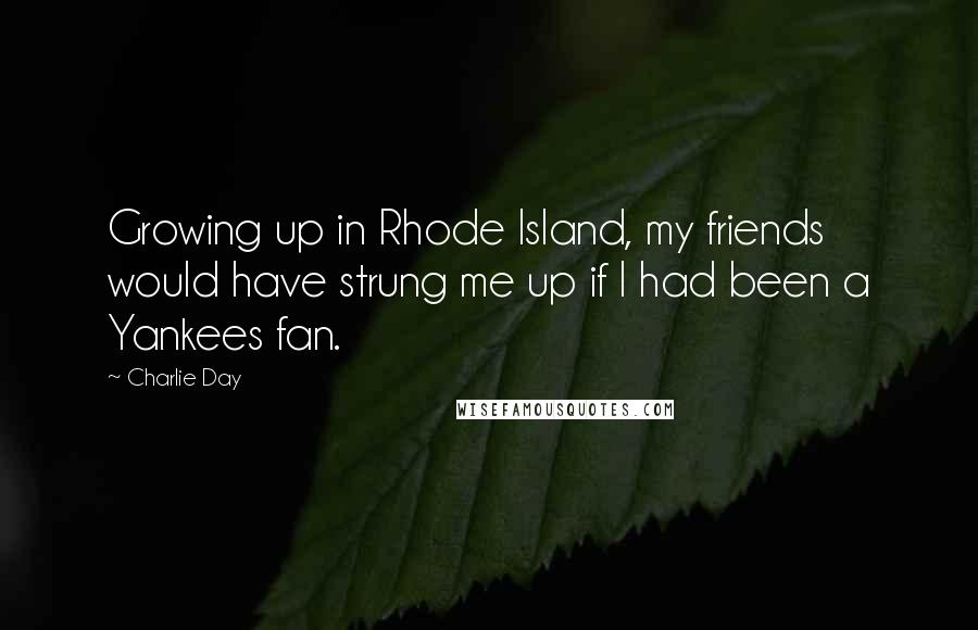 Charlie Day Quotes: Growing up in Rhode Island, my friends would have strung me up if I had been a Yankees fan.