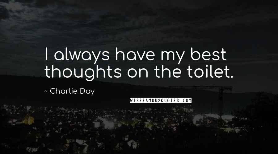 Charlie Day Quotes: I always have my best thoughts on the toilet.