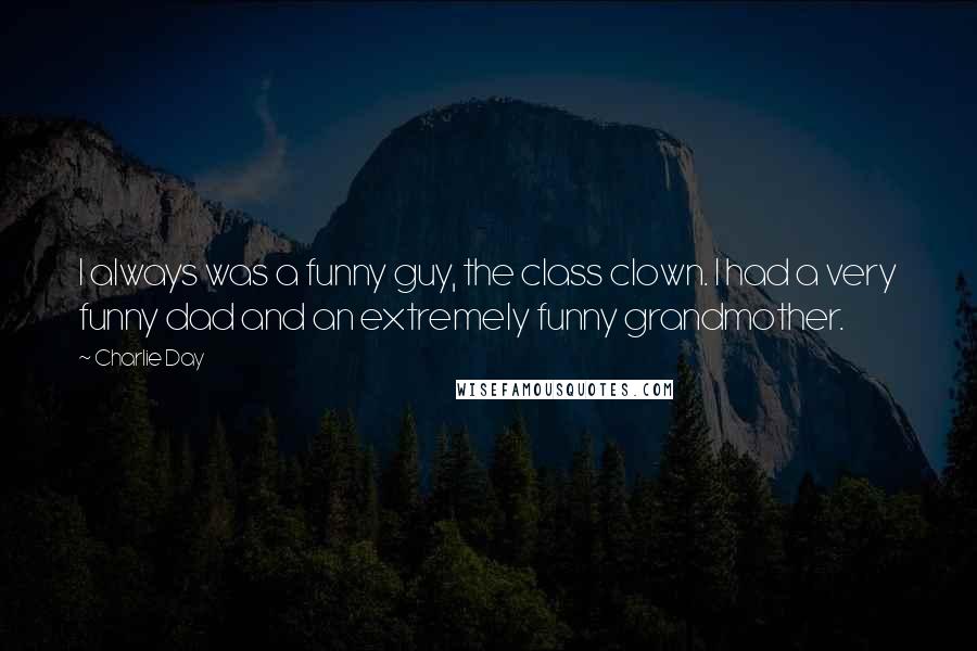 Charlie Day Quotes: I always was a funny guy, the class clown. I had a very funny dad and an extremely funny grandmother.