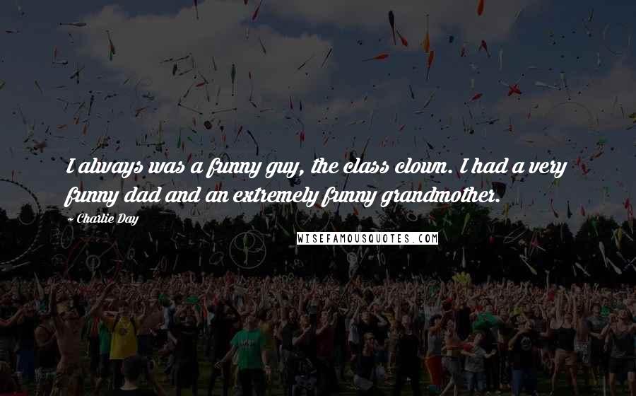 Charlie Day Quotes: I always was a funny guy, the class clown. I had a very funny dad and an extremely funny grandmother.