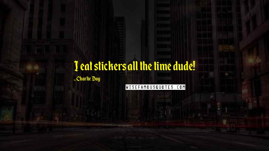 Charlie Day Quotes: I eat stickers all the time dude!