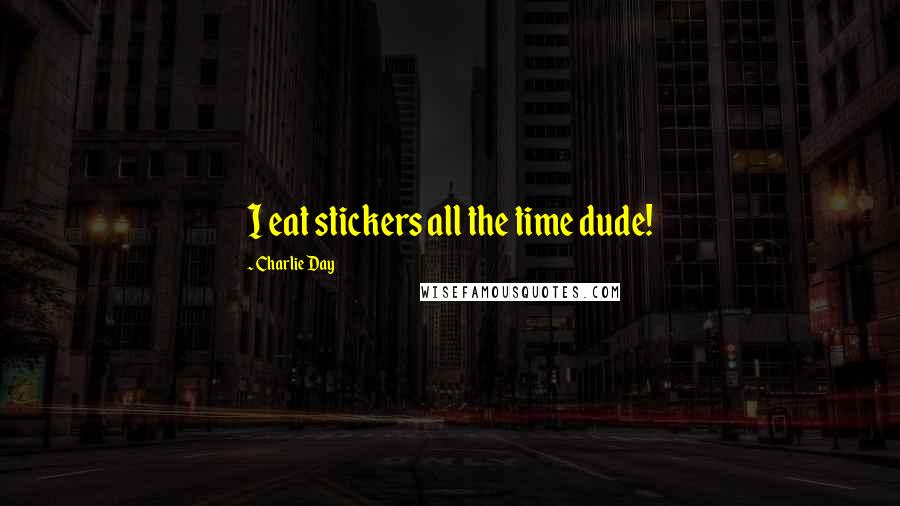 Charlie Day Quotes: I eat stickers all the time dude!