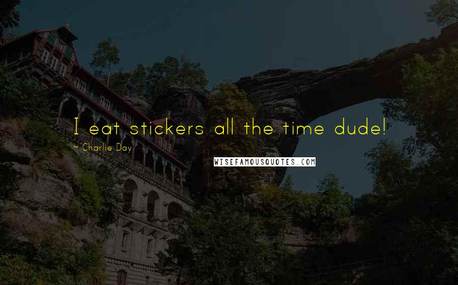 Charlie Day Quotes: I eat stickers all the time dude!