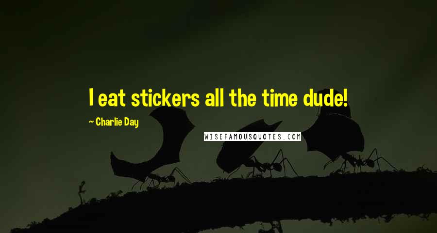 Charlie Day Quotes: I eat stickers all the time dude!