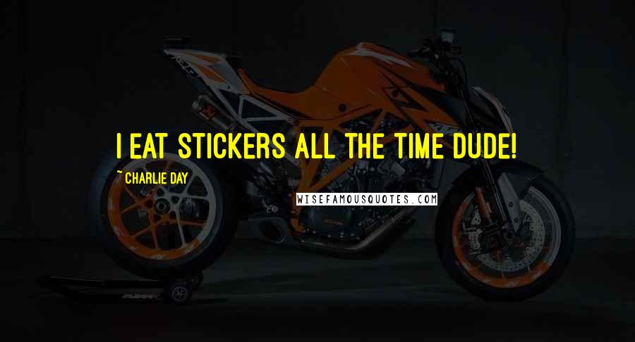 Charlie Day Quotes: I eat stickers all the time dude!