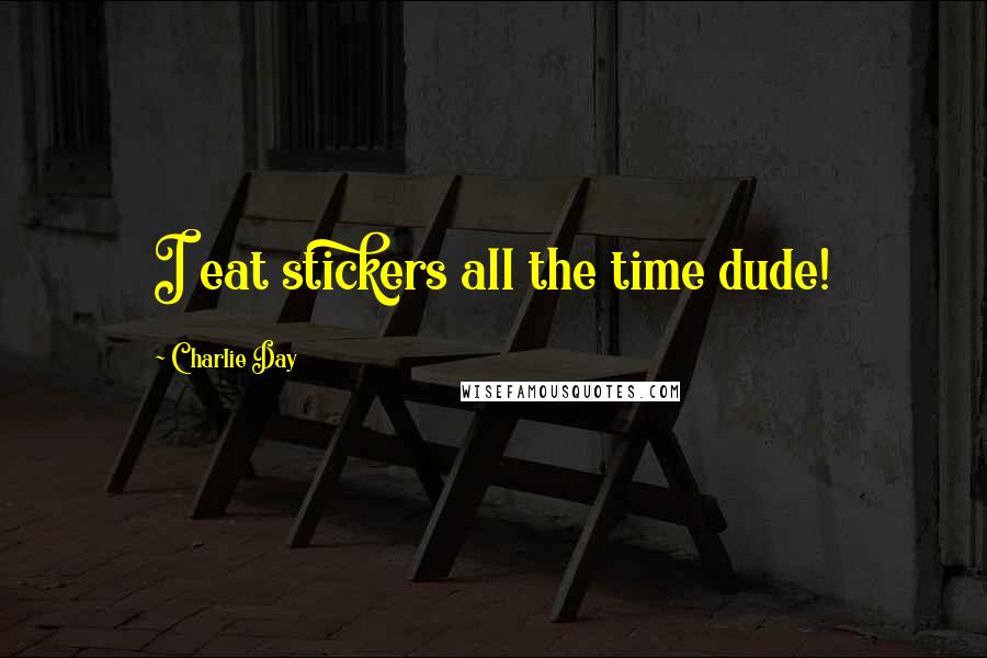 Charlie Day Quotes: I eat stickers all the time dude!