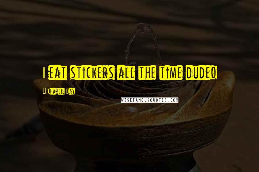 Charlie Day Quotes: I eat stickers all the time dude!