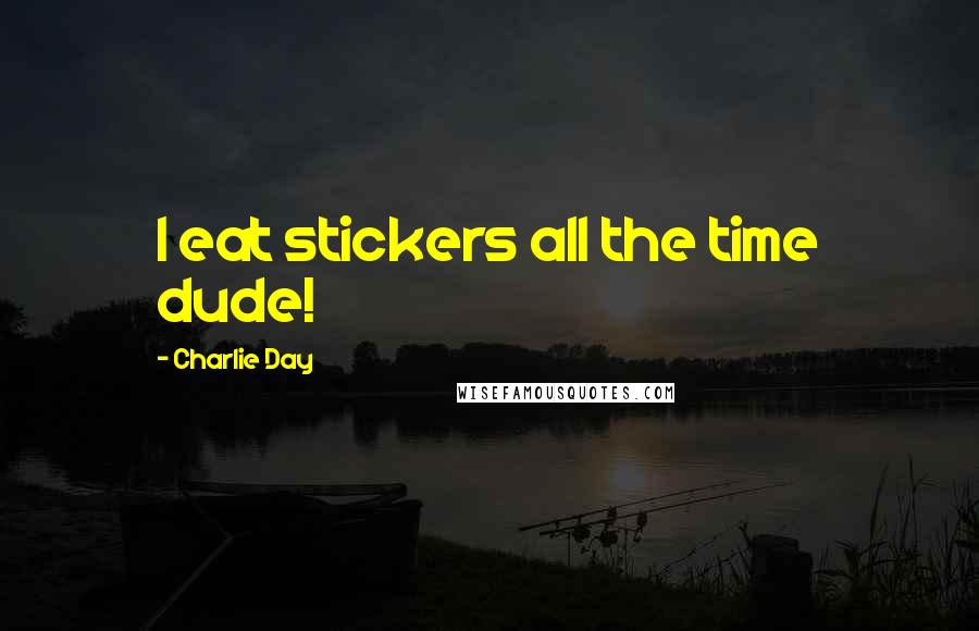 Charlie Day Quotes: I eat stickers all the time dude!